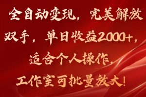(11842期)全自动变现,完美解放双手,单日收益2000+,适合个人操作,工作室可批…