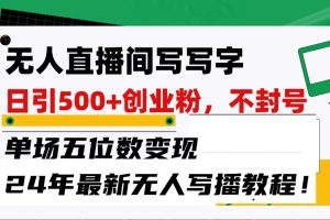 无人直播间写字日引500+创业粉，单场五位数变现，24年最新无人写播不封号教程！