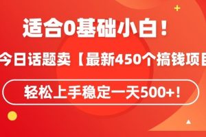 靠今日话题玩法卖【最新450个搞钱玩法合集】，轻松上手稳定一天500+【揭秘】