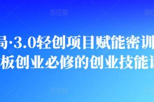 创业布局·3.0轻创项目赋能密训，一套老板创业必修的创业技能课