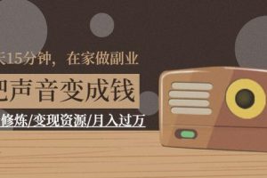 每天15分钟，在家做副业【把声音变成钱】声音修炼/变现资源/月入过万