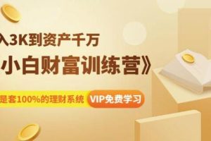 《小白财富训练营》月入3K到资产千万，这是套100%的理财系统（11节课）
