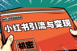 小红书引流与变现：从0-1手把手带你快速掌握小红书涨粉核心玩法进行变现