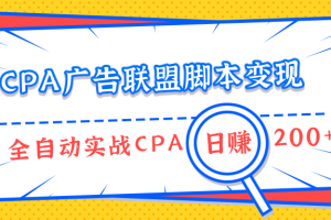 CPA广告联盟脚本变现，全自动引流实战CPA操作日赚200+项目（全套课程）