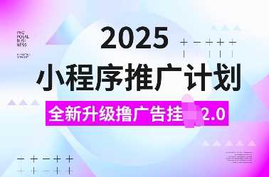 2025小程序推广计划,全新升级撸广告挂JI2.0玩法,日入多张,小白可做【揭秘】