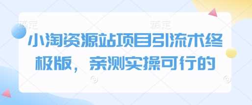 小淘资源站项目引流术终极版,亲测实操可行的