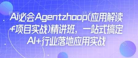 Ai必会Agent(应用解读+项目实战)精讲班,一站式搞定AI+行业落地应用实战