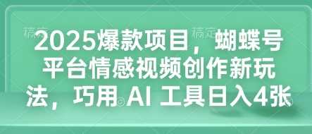2025爆款项目,蝴蝶号平台情感视频创作新玩法,巧用 AI 工具日入4张