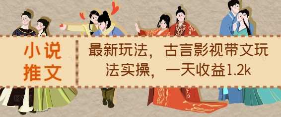 小说推文最新玩法,古言影视带文玩法实操,一天收益1.2k