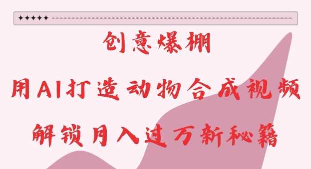 创意爆棚,用AI打造动物合成视频,解锁月入过W新秘籍【揭秘】