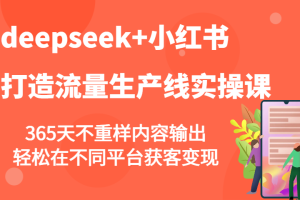 deepseek+小红书打造流量生产线实操课，365天不重样内容输出，轻松在不同平台获客变现