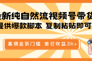 最新纯自然流视频号带货，提供爆款脚本简单 复制粘贴即可，高佣金低门槛，单日收益3K+