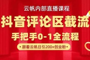 云帆内部直播课·抖音评论区截流流术，精准私信粉丝，单号日引流300+精准创业粉