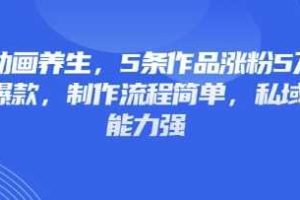 3D动画养生，5条作品涨粉5万，条条爆款，制作流程简单，私域变现能力强
