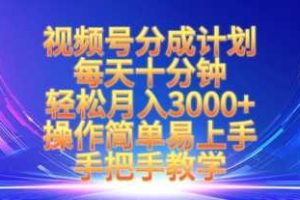 视频号分成计划，每天十分钟，轻松月入3k+，操作简单易上手，手把手教学