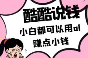 酷酷说钱付费文250409：零投入小白都可以用ai赚点小钱！
