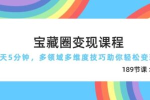 宝藏圈变现课程，每天5分钟，多领域多维度技巧助你轻松变现（189节）
