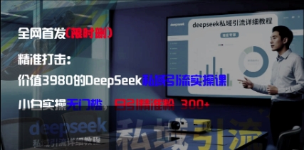 精准打击:价值3980的DeepSeek私域引流实操课,小白实操无门槛,日引精准粉300+