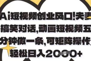 Ai短视频创业风口，夫妻搞笑对话，动画短视频五分钟做一条，可矩阵操作，轻松日入1k+【揭秘】