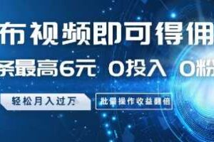 发布视频即可得佣金，一条最高6元，0投入 0粉丝  会发视频就行，月入过W，批量操作收益翻倍【揭秘】