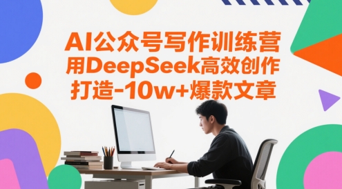 AI公众号写作训练营,用DeepSeek高效创作,打造10w+爆款文章