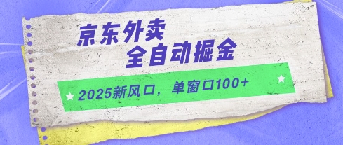 2025新风口,京东外卖全自动掘金,单窗口100+【揭秘】