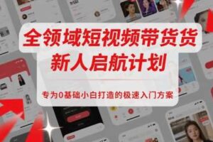 全领域短视频带货新人启航计划，专为0基础小白打造的极速入门方案