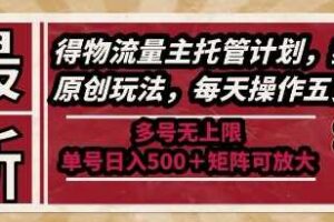 最新得物流量主托管计划，独家原创玩法，每天操作五分钟，多号无上限，单号日入5张+矩阵可放大【揭秘】