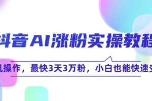 （15078期）抖音AI涨粉实操教程，手机操作，最快3天3万粉，小白也能快速变现