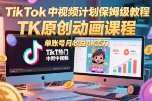 TikTok中视频计划保姆级教程，TK原创动画课程，单账号月收益4k美刀