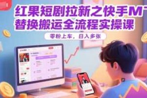 红果短剧拉新之快手MT替换搬运全流程实操课，零粉上车，日入多张