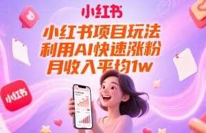 小红书项目玩法，利用AI快速涨粉，月收入平均1w+