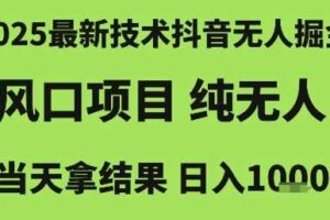 2025最新技术抖音无人掘金，风口项目，纯无人，当天拿结果日入1k+【揭秘】