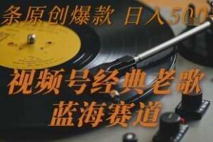 视频号经典老歌，蓝海赛道，日入5张+ 条条原创爆款【揭秘】