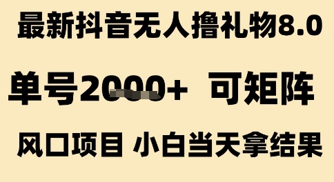 最新抖音无人撸礼物8.0,单号2k+,可矩阵风口项目,小白当天拿结果【揭秘】