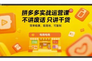 拼多多实战运营课，不讲废话只讲干货，简单粗暴，能落地，可复制
