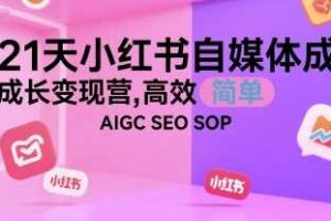 21天小红书自媒体成长变现营，高效 简单 AIGC SEO SOP