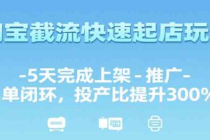 淘宝截流快速起店玩法，5天完成上架-推广-出单闭环，投产比提升300%+