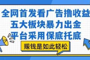 全网首发看广告撸收益，五大板块暴力出金，平台采用保底托底，挣钱是如此轻松作【揭秘】