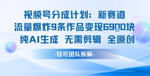 视频号新玩法 9条作品变现6.9k 纯AI生成无需剪辑全原创