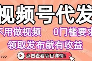 视频号代发，不用剪辑不用做视频，0门槛要求，领取发布就有收益，任务没有无上限，小白轻松上手【揭秘】