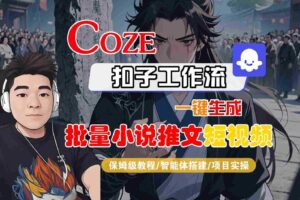 COZE扣子工作流一键生成批量小说推文短视频，保姆级教程-智能体搭建-项目实操