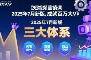 短视频营销课2025年7月新版，三大体系成就百万大V