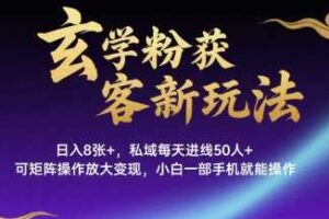 玄学粉获客新玩法日入8张+， 私域每天进线50人+，可矩阵操作放大变现，小白一部手机就能操作