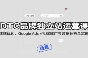 DTC品牌独立站运营课：建站优化、Google Ads + 社媒推广与数据分析全攻略