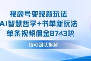 视频号变现新玩法，AI智慧哲学+书单新玩法，单条视频佣金1k+