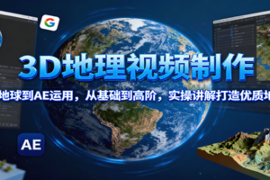 3D地理视频制作，从谷歌地球到AE运用，从基础到高阶，实操讲解打造优质地理视频
