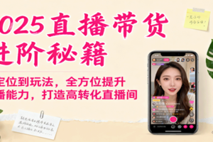 2025直播带货进阶秘籍，从定位到玩法，全方位提升主播能力，打造高转化直播间