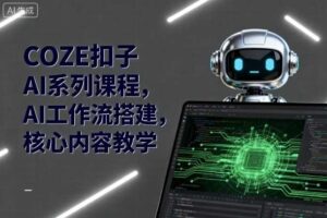 COZE扣子AI系列课程，AI工作流搭建，核心内容教学