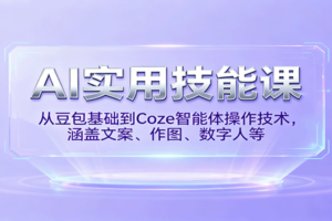 AI实用技能课，从豆包基础到Coze智能体操作技术，涵盖文案、作图、数字人等